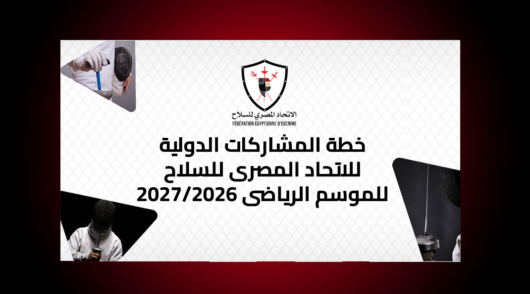  خطة المشاركات الدولية للاتحاد المصري للسلاح للموسم الرياضي ٢٠٢٧/٢٠٢٦